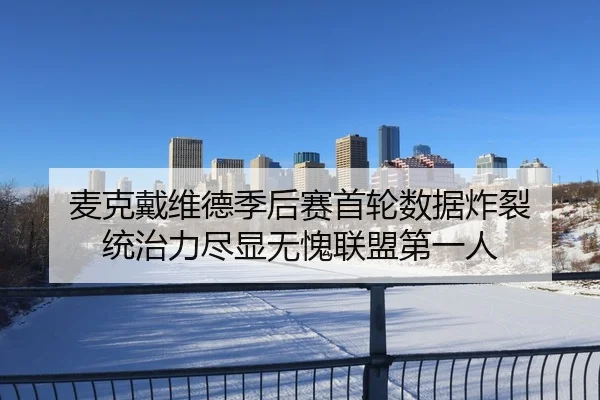 麦克戴维德季后赛首轮数据炸裂 统治力尽显无愧联盟第一人