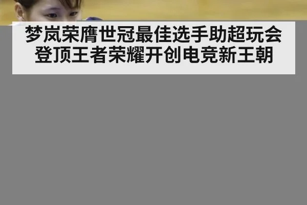 梦岚荣膺世冠最佳选手助超玩会登顶王者荣耀开创电竞新王朝