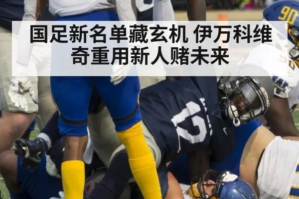国足新名单藏玄机 伊万科维奇重用新人赌未来