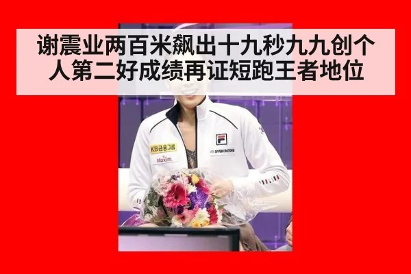 谢震业两百米飙出十九秒九九创个人第二好成绩再证短跑王者地位
