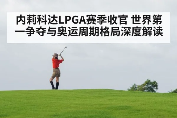 内莉科达LPGA赛季收官 世界第一争夺与奥运周期格局深度解读
