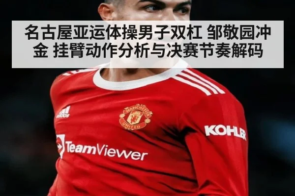名古屋亚运体操男子双杠 邹敬园冲金 挂臂动作分析与决赛节奏解码